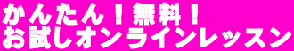 かんたん！無料！ お試しオンラインレッスン