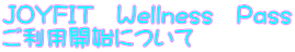 JOYFIT　Wellness　Pass ご利用開始について